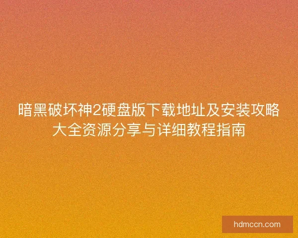 暗黑破坏神2硬盘版下载地址及安装攻略大全资源分享与详细教程指南
